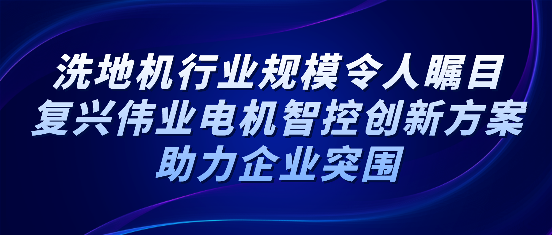洗地機(jī)行業(yè)規(guī)模令人矚目，復(fù)興偉業(yè)電機(jī)智控創(chuàng)新方案助力企業(yè)突圍
